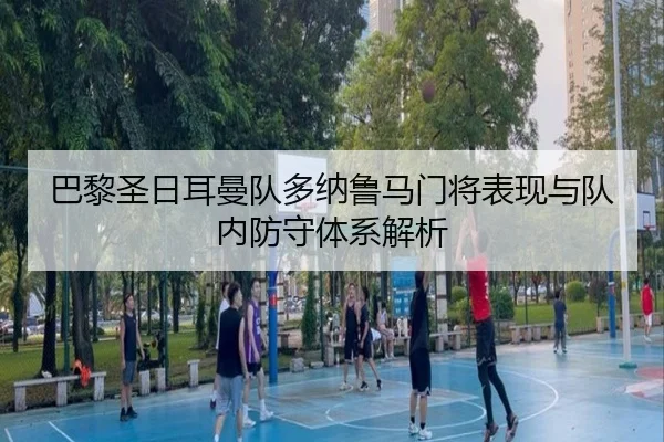 巴黎圣日耳曼队多纳鲁马门将表现与队内防守体系解析